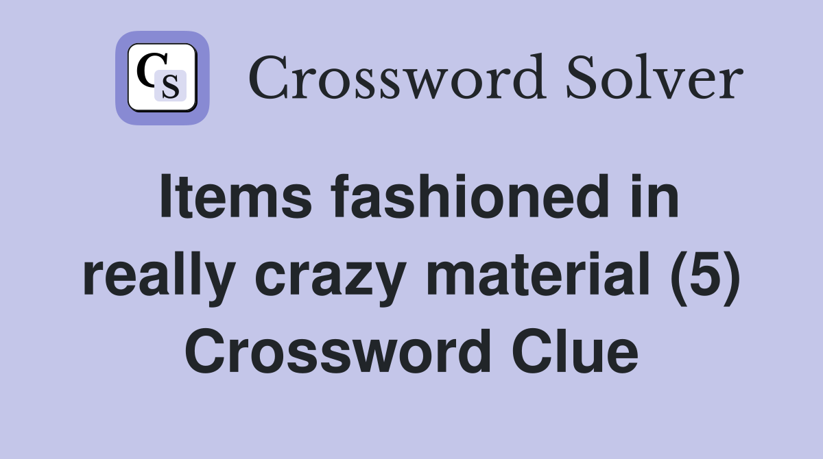 Items fashioned in really crazy material (5) Crossword Clue