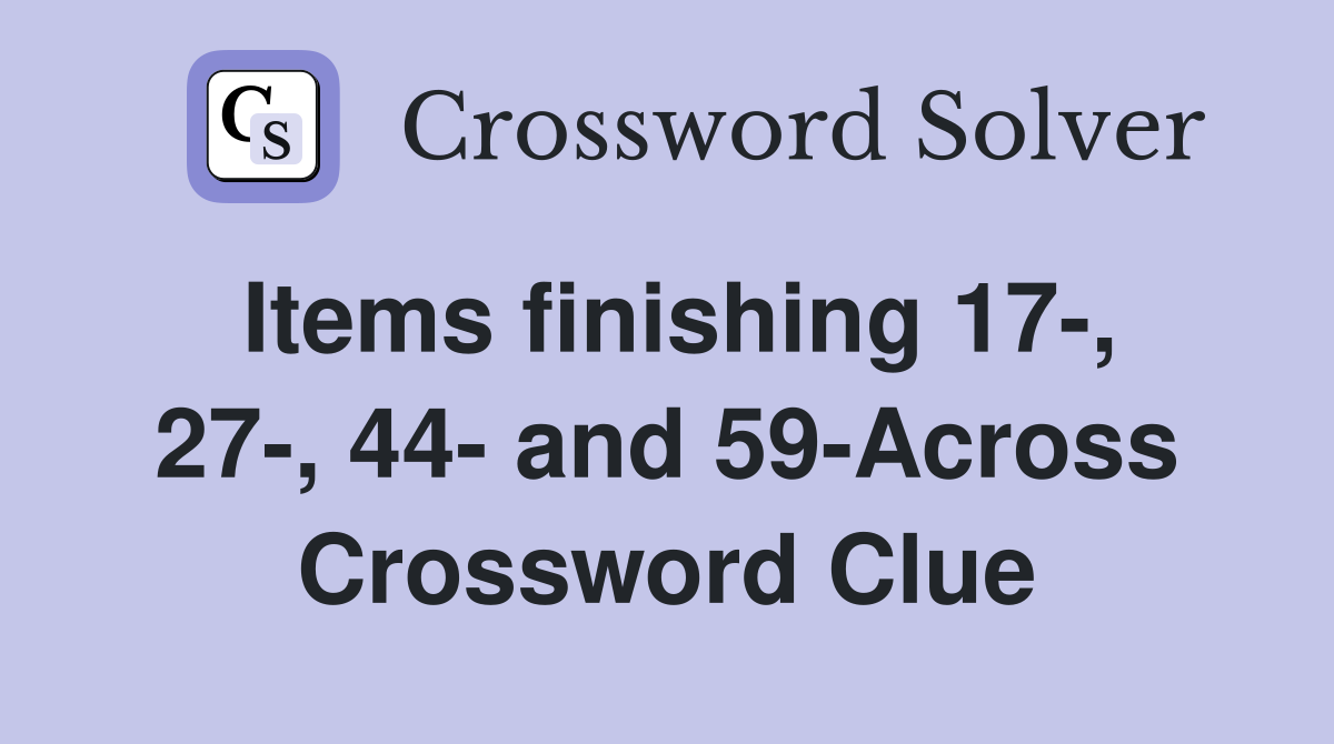 Items finishing 17-, 27-, 44- and 59-Across Crossword Clue