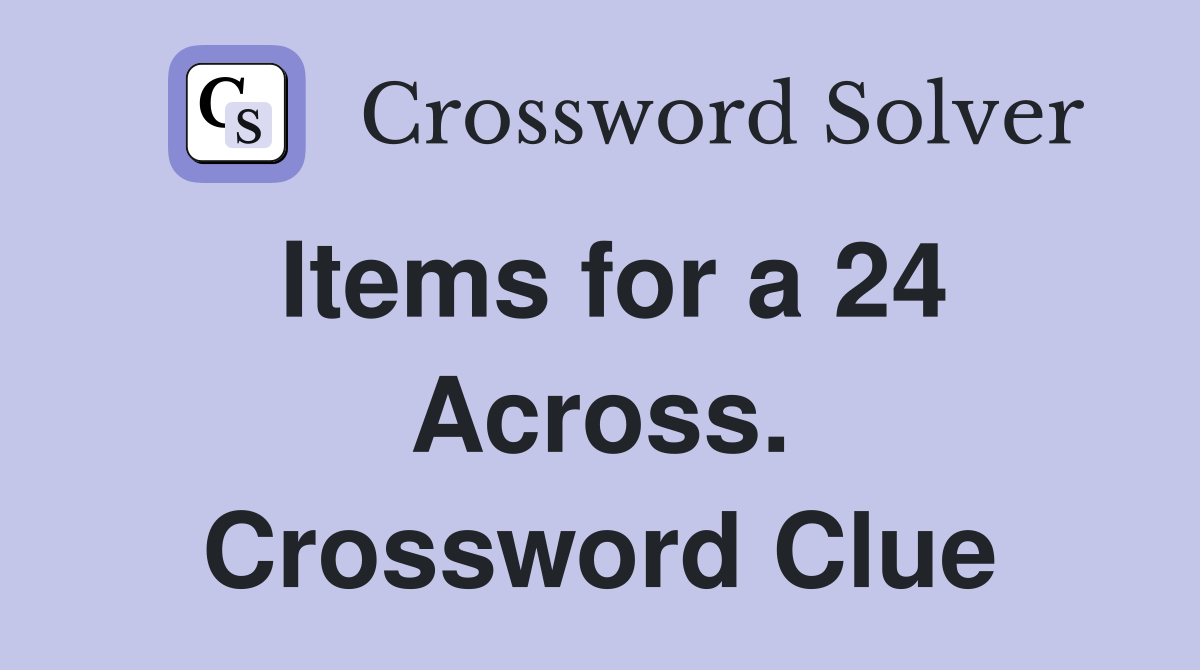 Items for a 24 Across. Crossword Clue