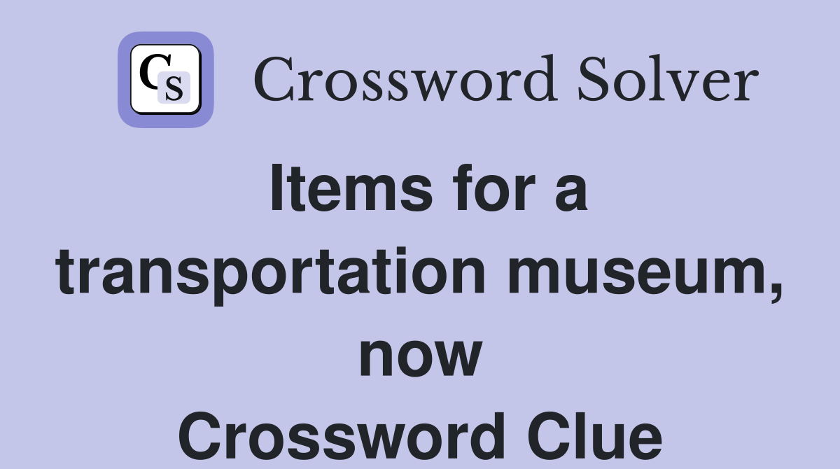 Items for a transportation museum, now Crossword Clue