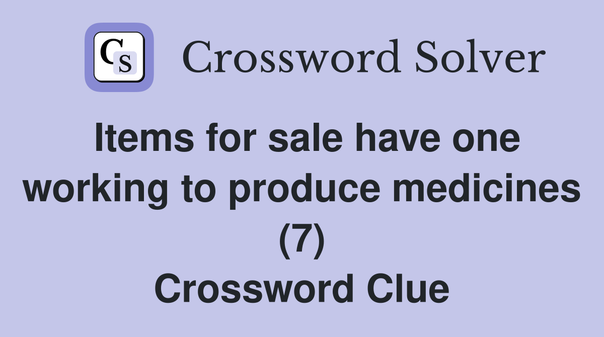 Items for sale have one working to produce medicines (7) Crossword Clue