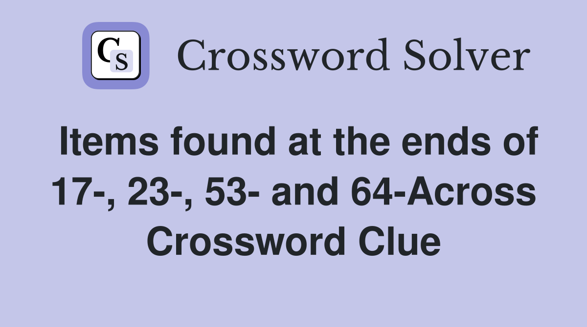 Items found at the ends of 17-, 23-, 53- and 64-Across Crossword Clue