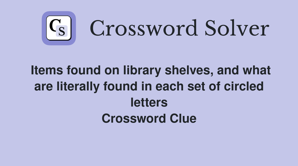 Items found on library shelves, and what are literally found in each set of circled letters Crossword Clue