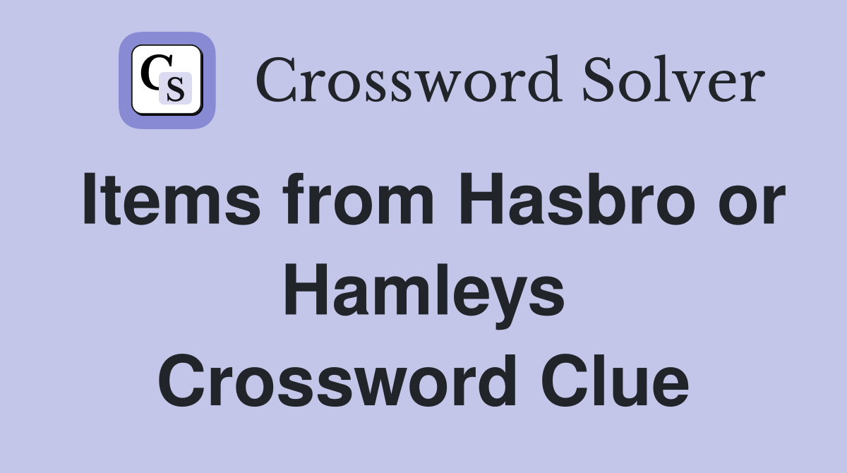 Items from Hasbro or Hamleys Crossword Clue