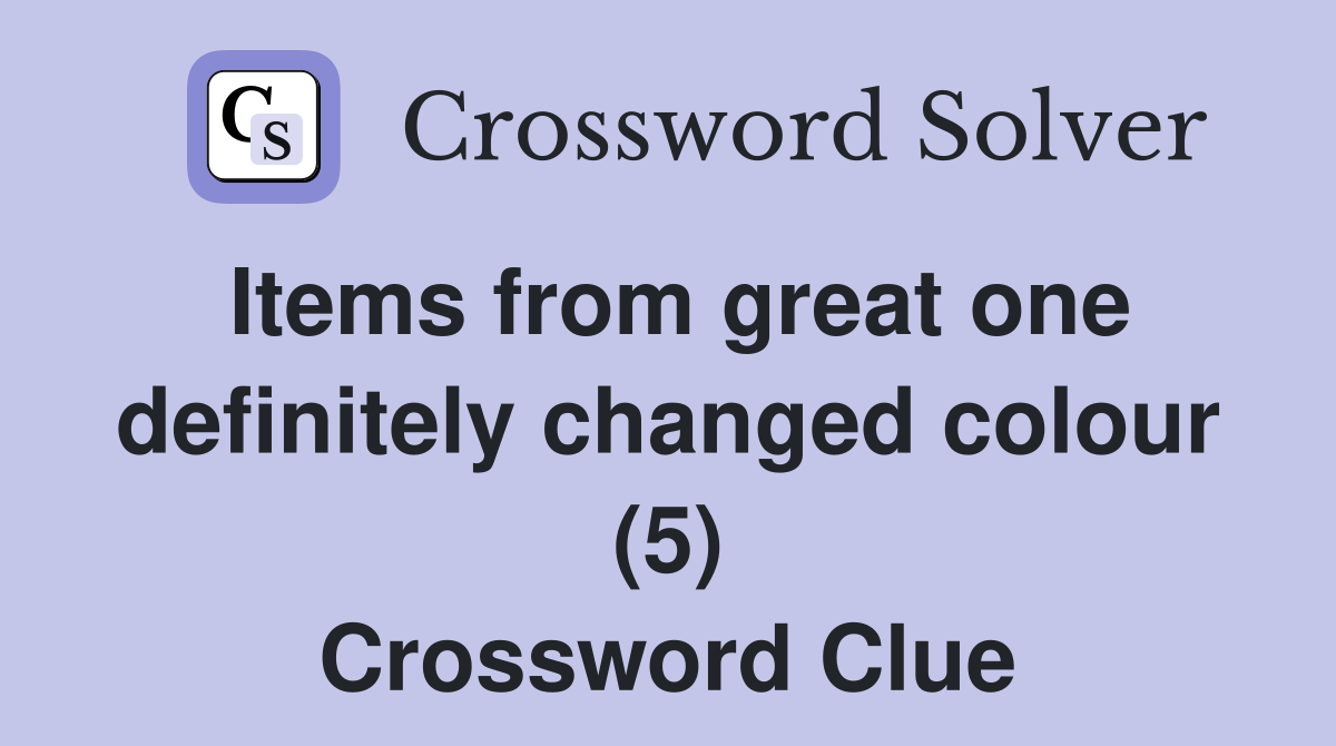 Items from great one definitely changed colour (5) Crossword Clue
