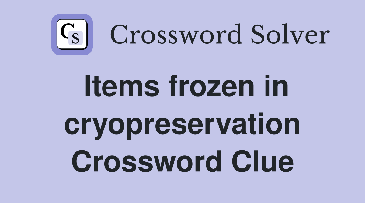 Items frozen in cryopreservation Crossword Clue