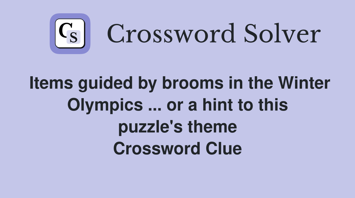 Items guided by brooms in the Winter Olympics ... or a hint to this puzzle's theme Crossword Clue