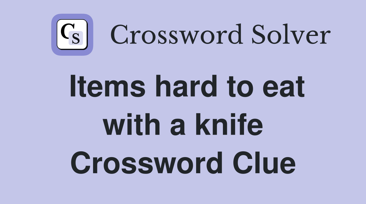 Items hard to eat with a knife Crossword Clue