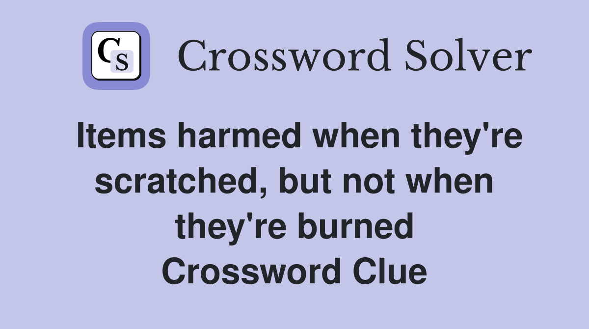 Items harmed when they're scratched, but not when they're burned Crossword Clue