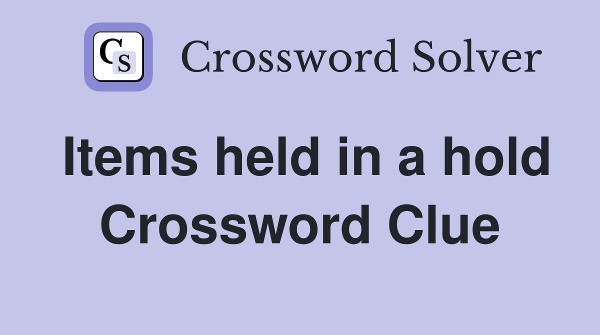 Items held in a hold Crossword Clue