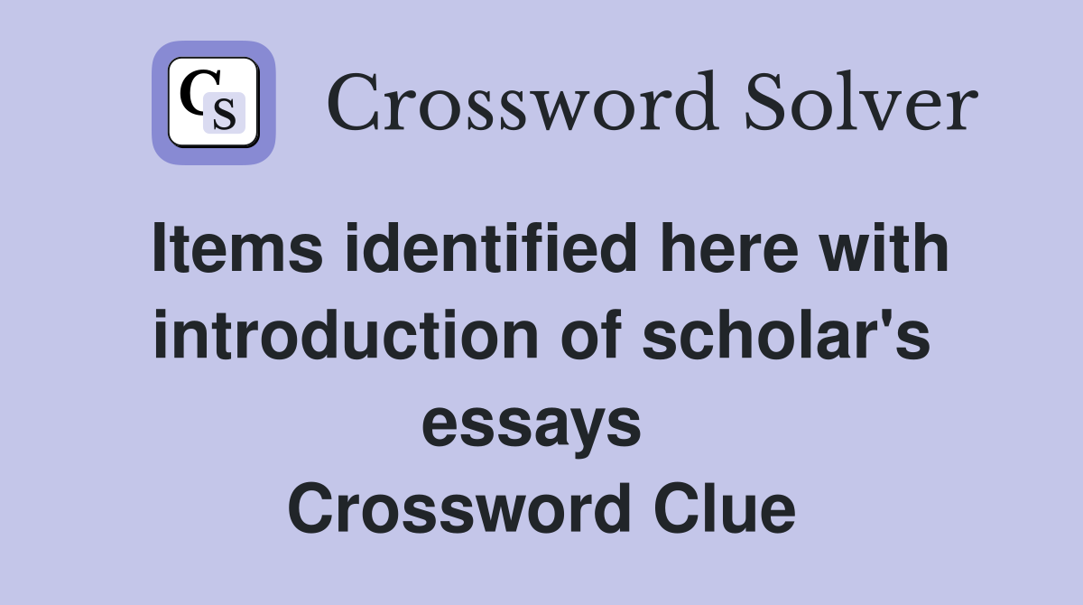 Items identified here with introduction of scholar's essays  Crossword Clue