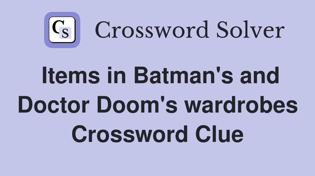 Items in Batman's and Doctor Doom's wardrobes Crossword Clue