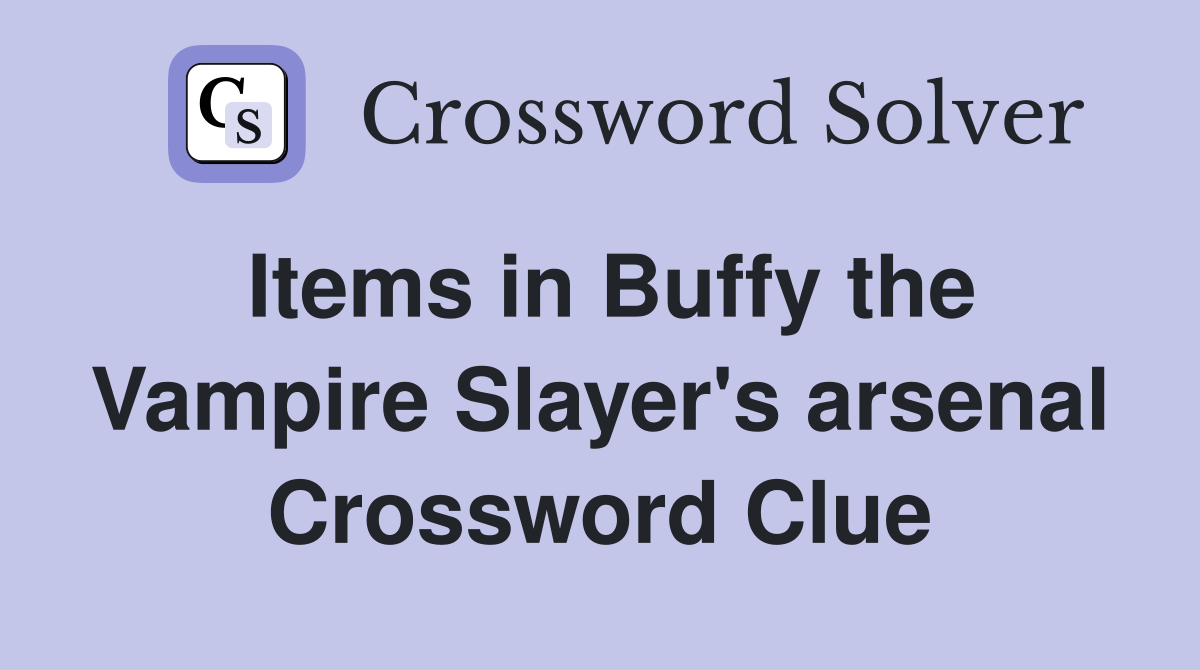 Items in Buffy the Vampire Slayer's arsenal Crossword Clue