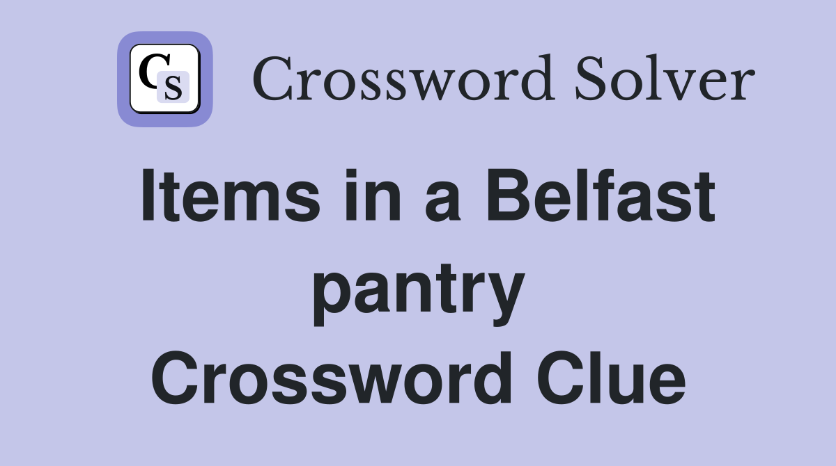 Items in a Belfast pantry Crossword Clue
