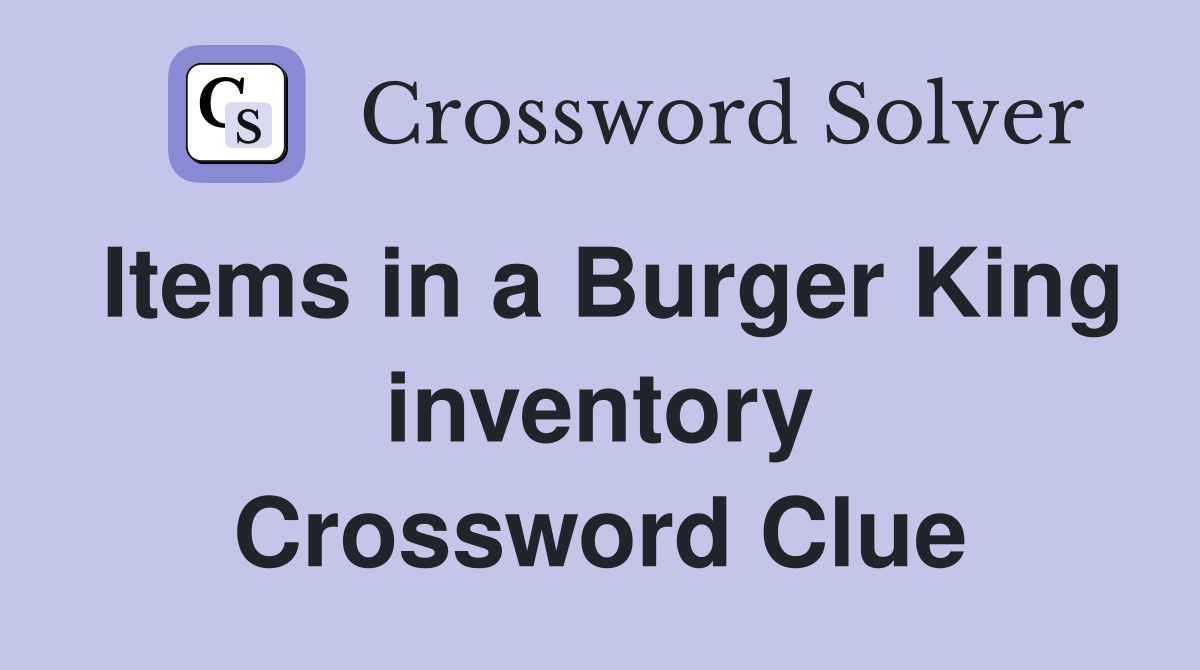 Items in a Burger King inventory Crossword Clue
