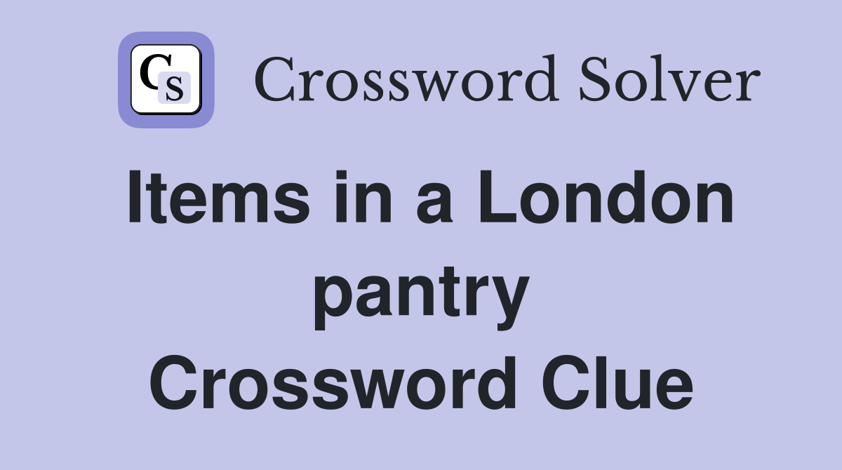 Items in a London pantry Crossword Clue
