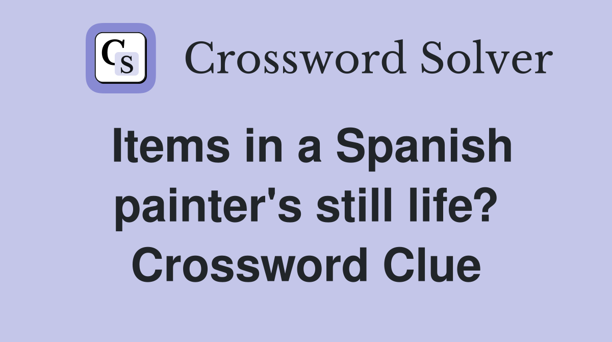 Items in a Spanish painter's still life? Crossword Clue