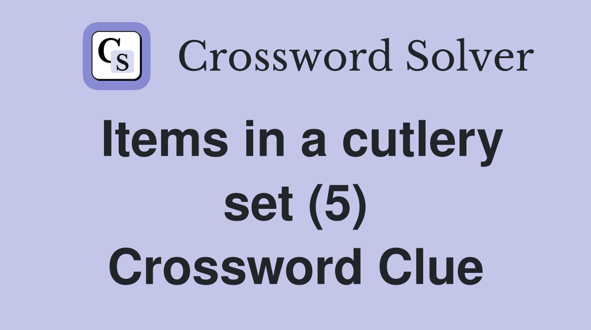 Items in a cutlery set (5) Crossword Clue
