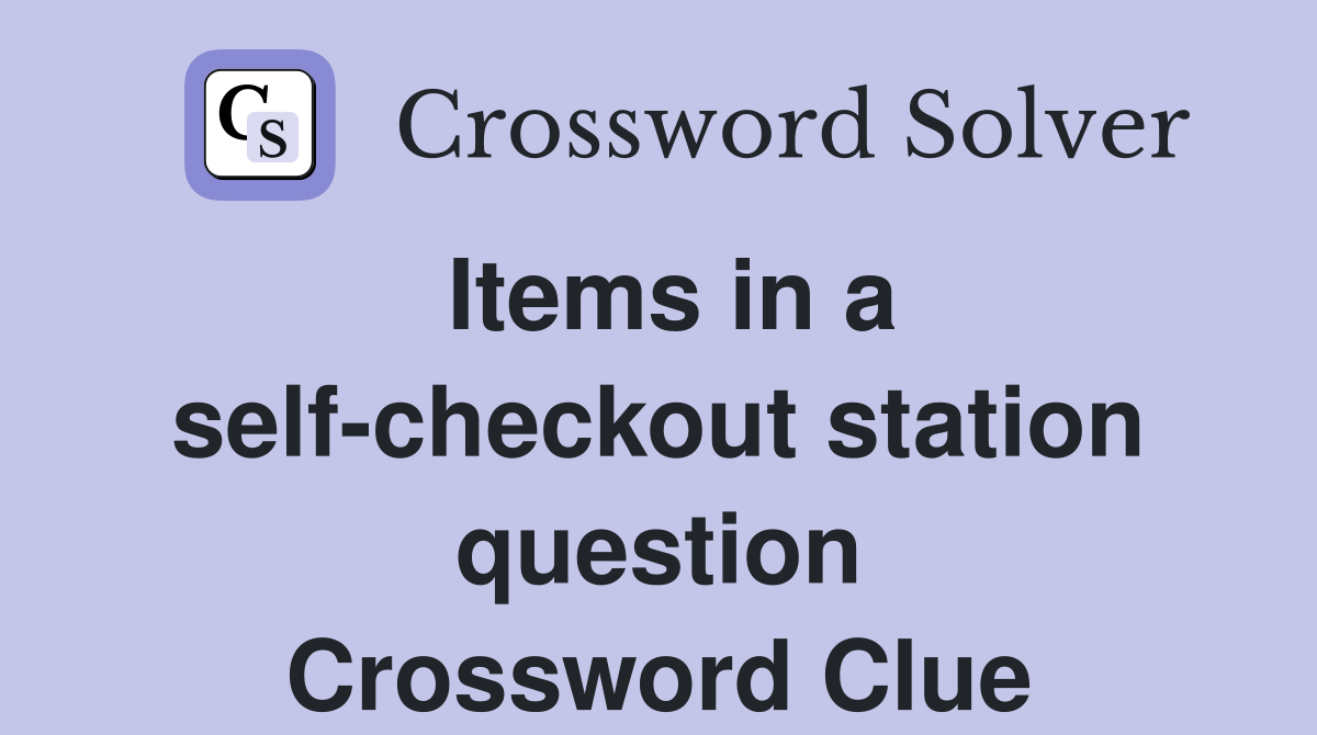 Items in a self-checkout station question Crossword Clue