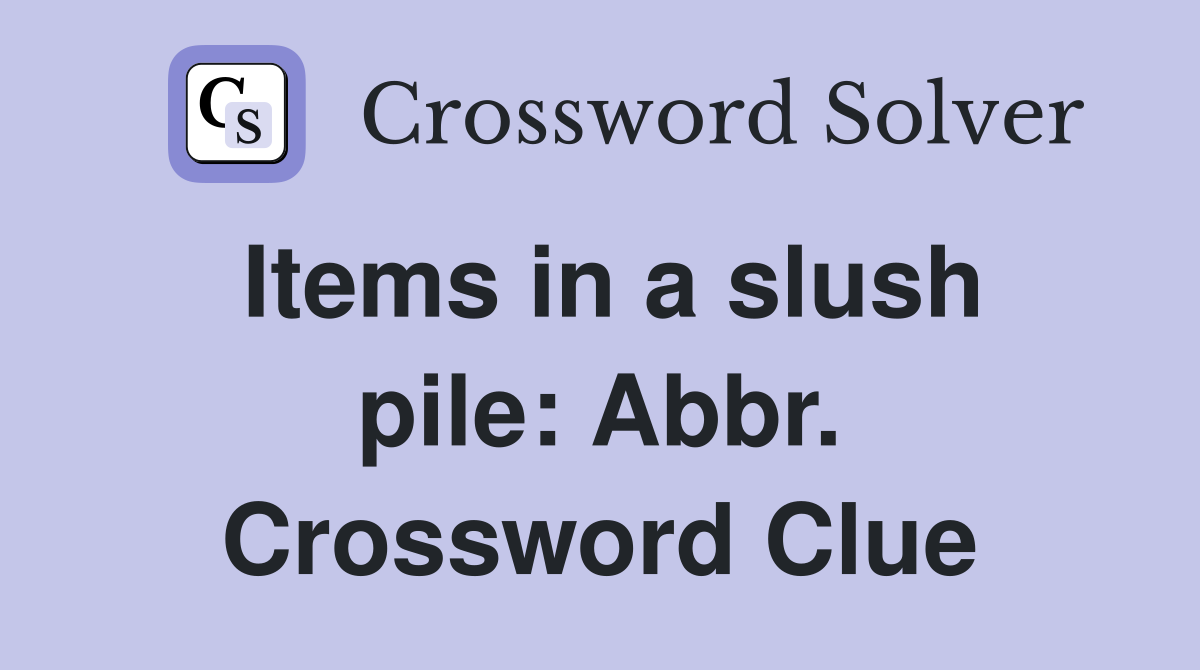 Items in a slush pile: Abbr. Crossword Clue