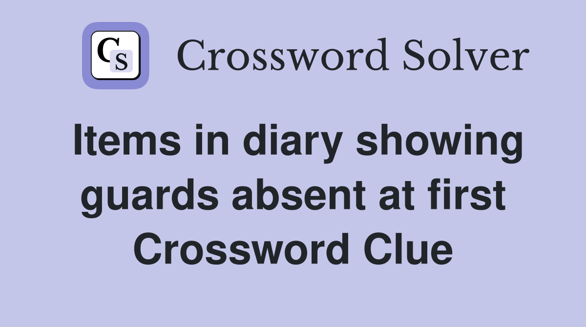 Items in diary showing guards absent at first Crossword Clue