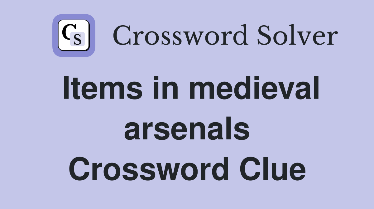 Items in medieval arsenals Crossword Clue