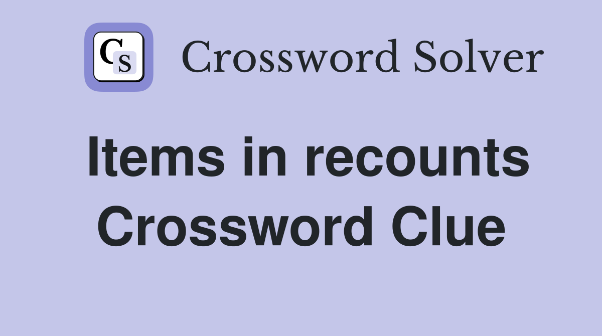 Items in recounts Crossword Clue