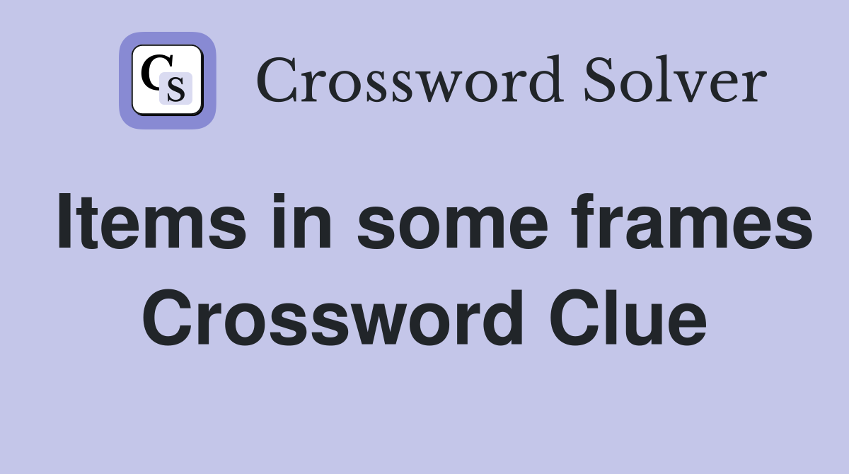 Items in some frames Crossword Clue