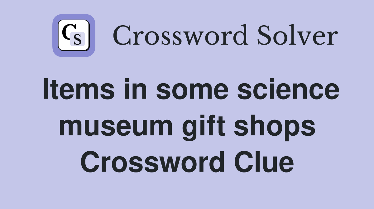 Items in some science museum gift shops Crossword Clue