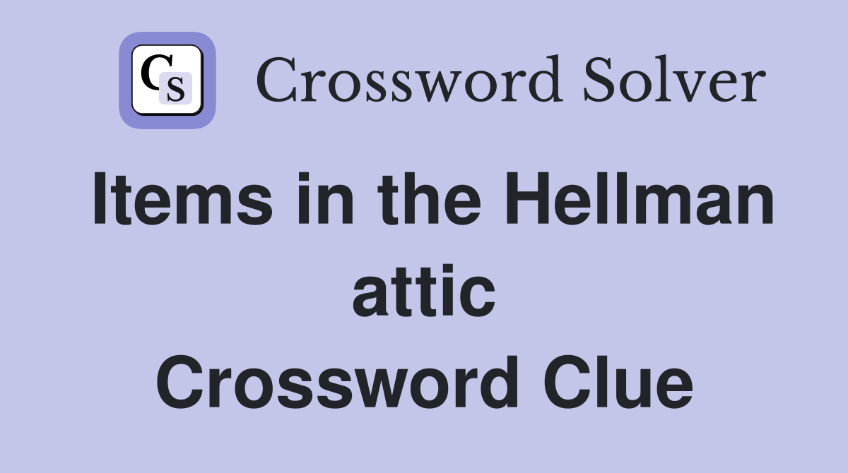 Items in the Hellman attic Crossword Clue