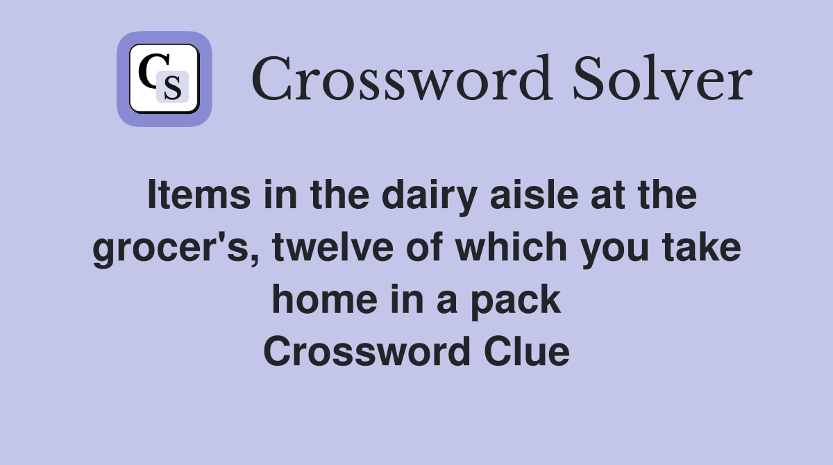 Items in the dairy aisle at the grocer's, twelve of which you take home in a pack Crossword Clue