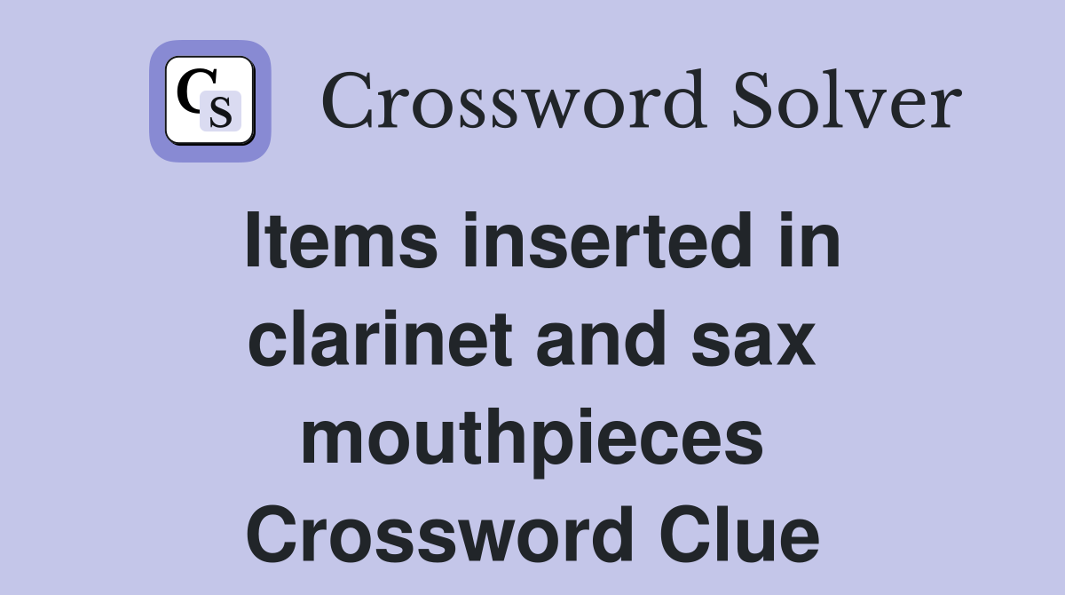 Items inserted in clarinet and sax mouthpieces Crossword Clue