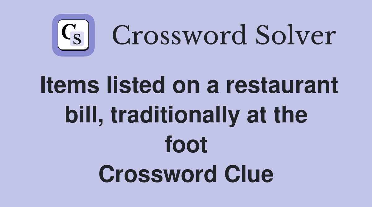 Items listed on a restaurant bill, traditionally at the foot Crossword Clue