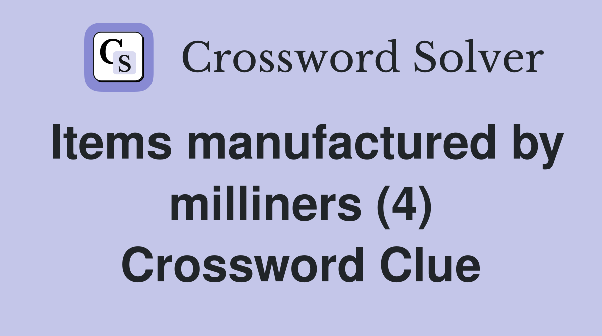 Items manufactured by milliners (4) Crossword Clue