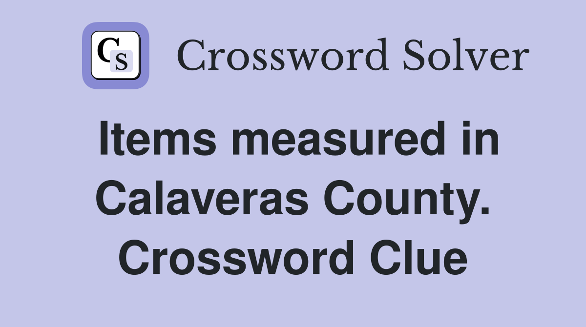 Items measured in Calaveras County. Crossword Clue