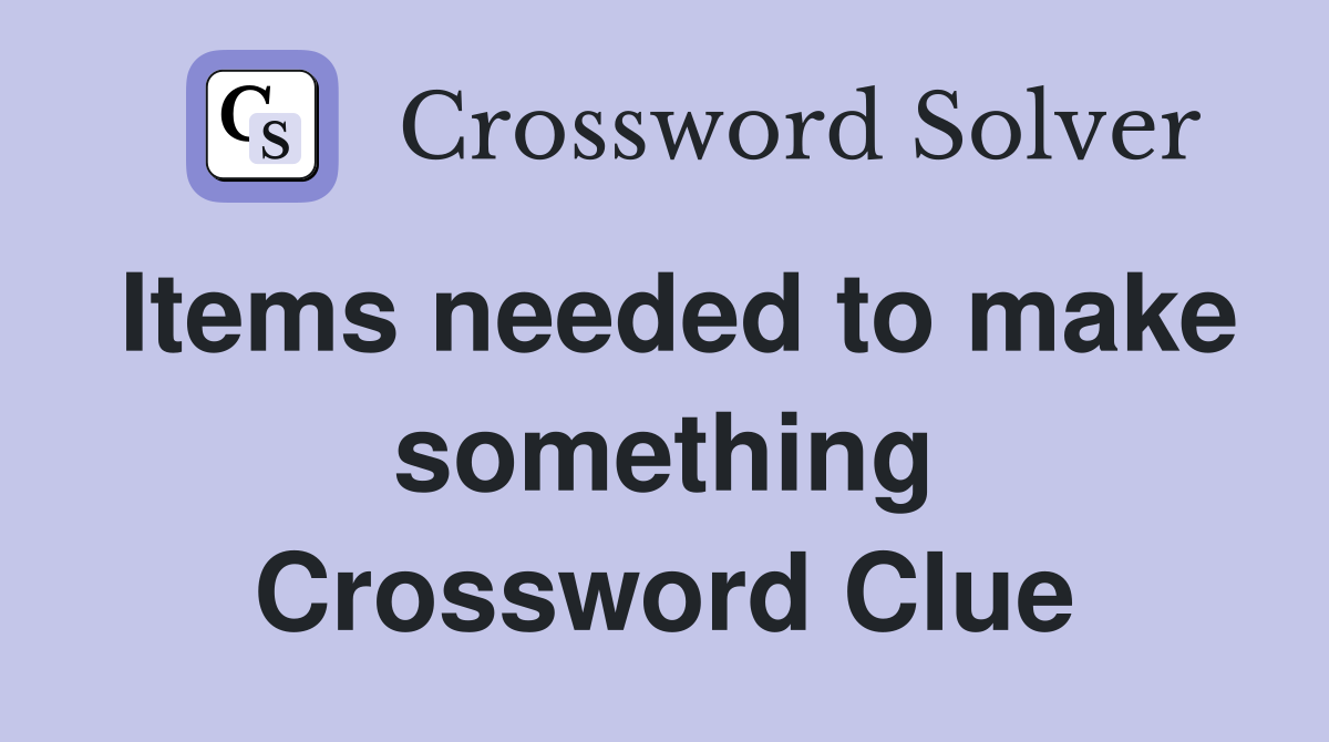 Items needed to make something Crossword Clue