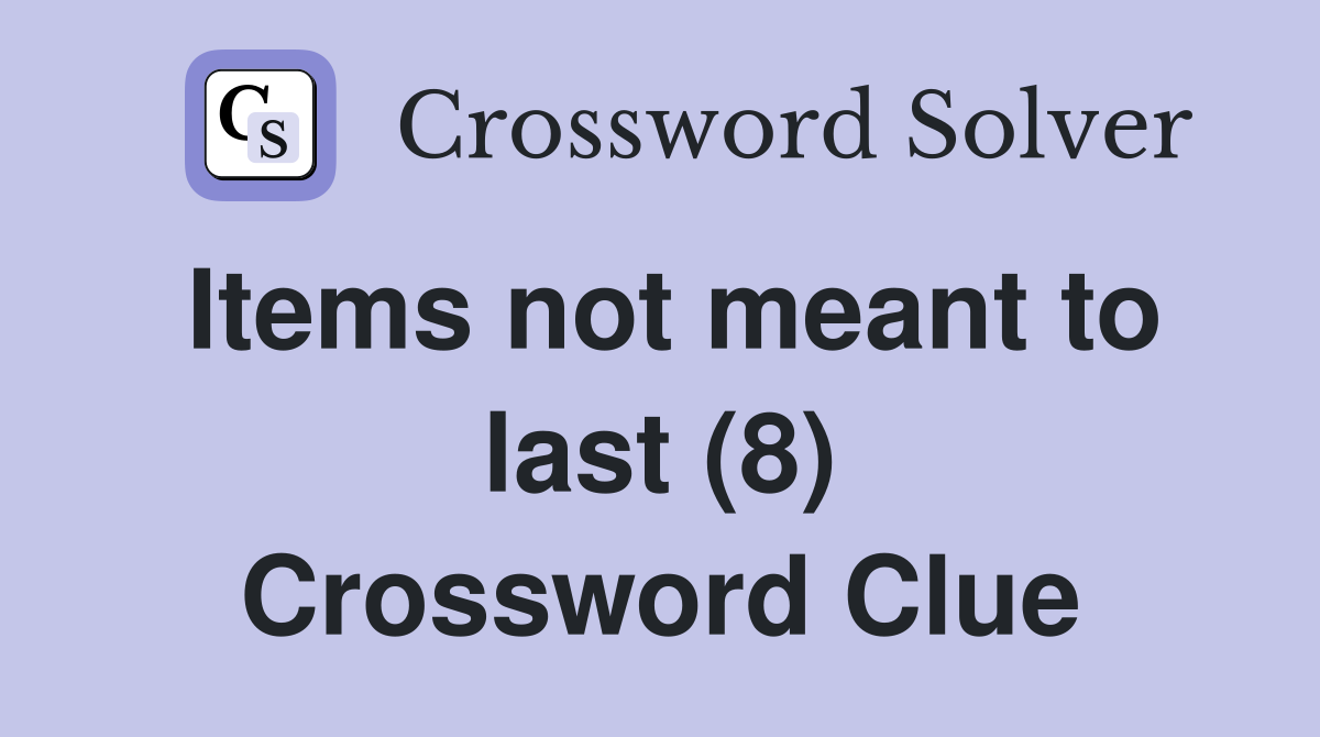 Items not meant to last (8) Crossword Clue
