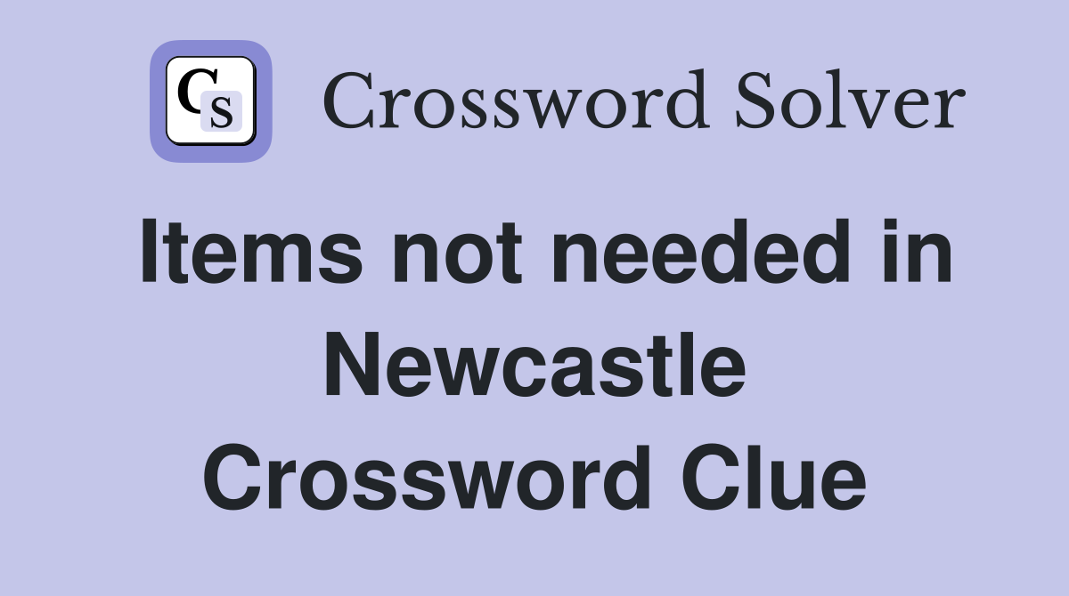Items not needed in Newcastle Crossword Clue