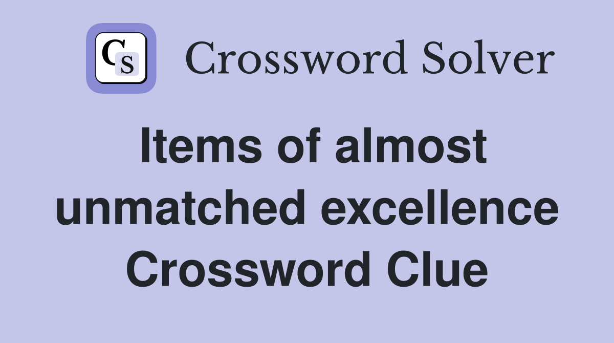 Items of almost unmatched excellence Crossword Clue