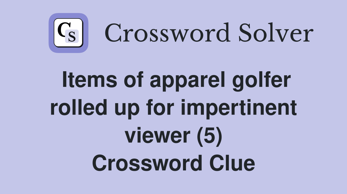 Items of apparel golfer rolled up for impertinent viewer (5) Crossword Clue