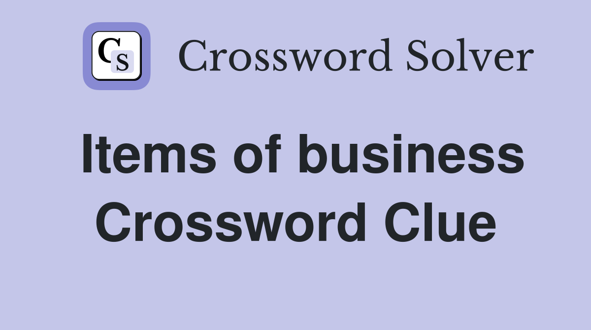 Items of business Crossword Clue