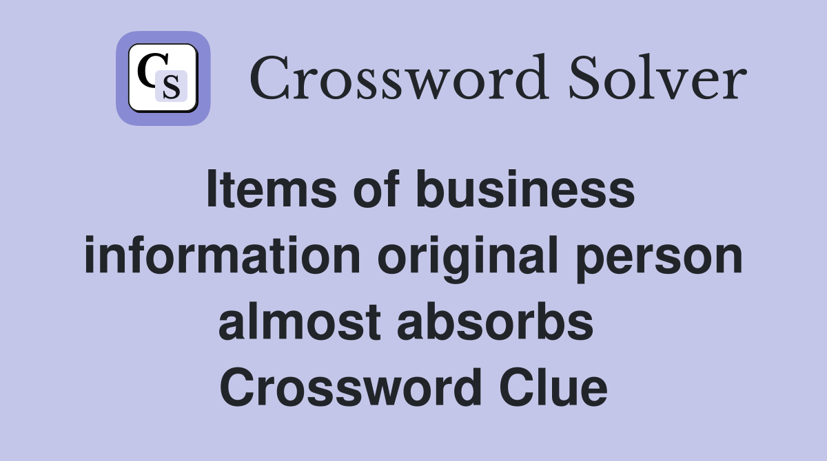 Items of business information original person almost absorbs  Crossword Clue