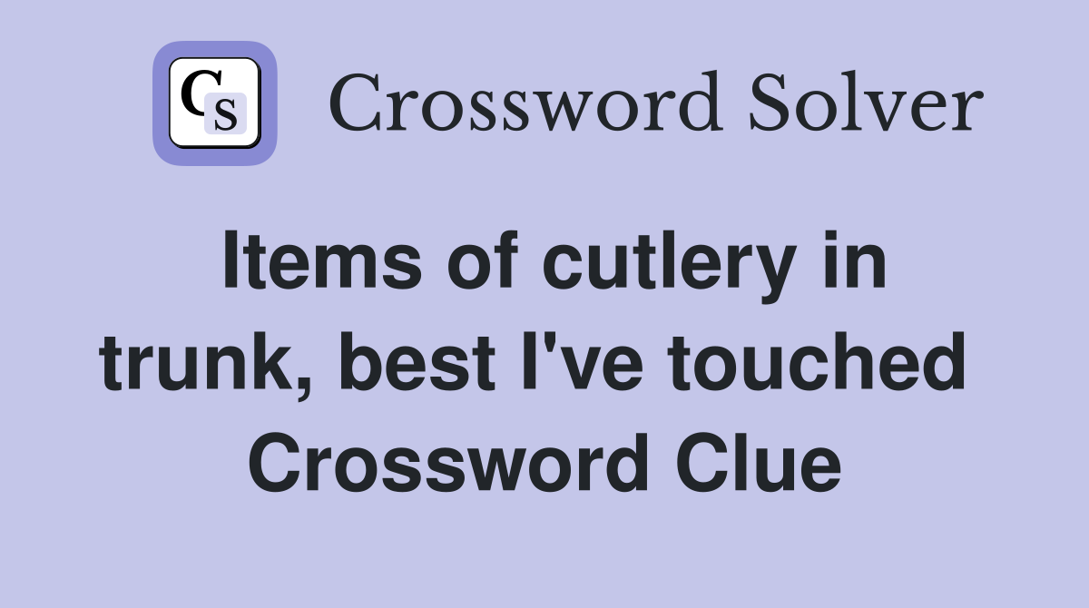 Items of cutlery in trunk, best I've touched  Crossword Clue