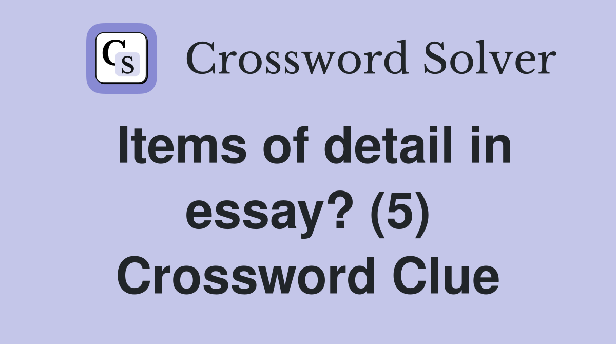 Items of detail in essay? (5) Crossword Clue