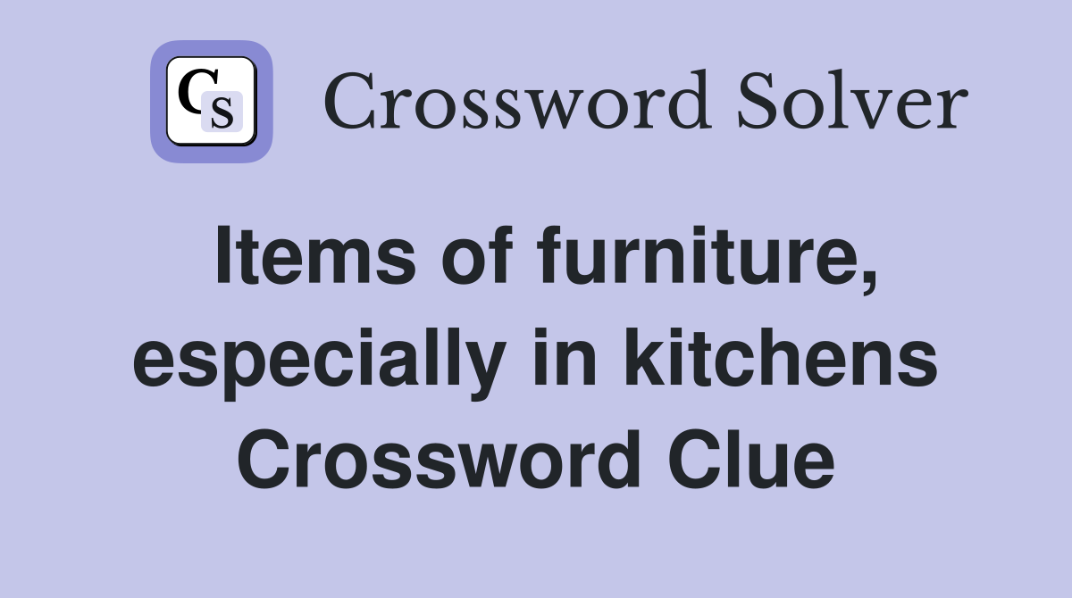 Items of furniture, especially in kitchens Crossword Clue