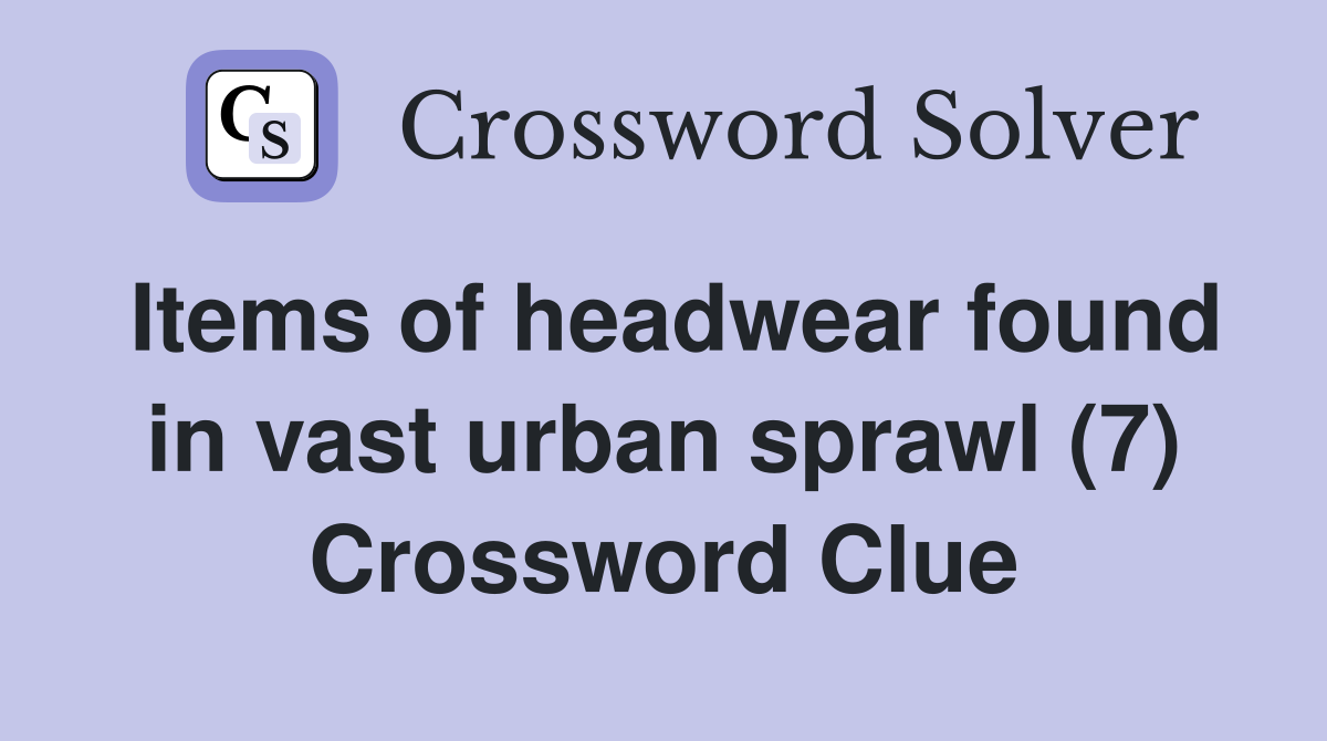 Items of headwear found in vast urban sprawl (7) Crossword Clue