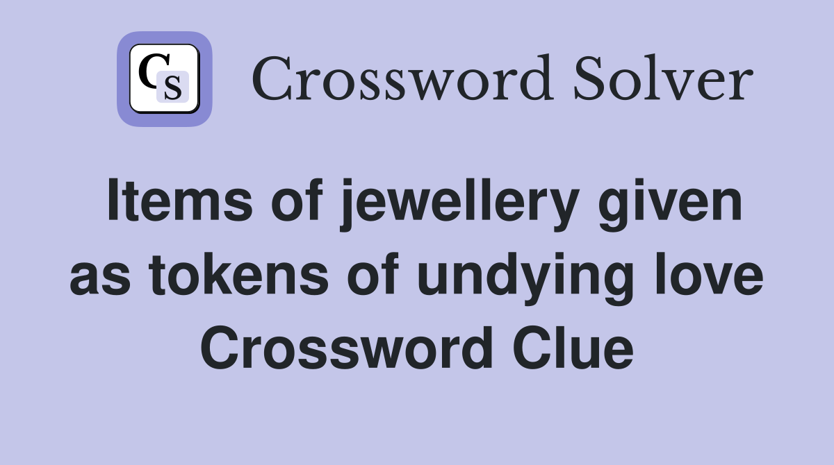 Items of jewellery given as tokens of undying love Crossword Clue