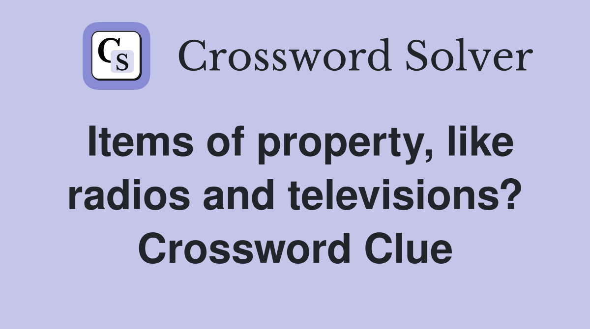 Items of property, like radios and televisions? Crossword Clue