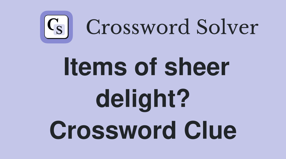 Items of sheer delight? Crossword Clue