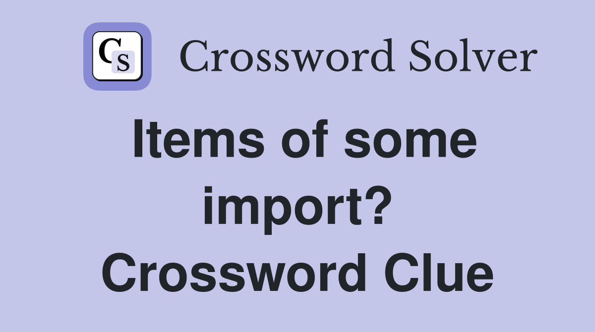 Items of some import? Crossword Clue